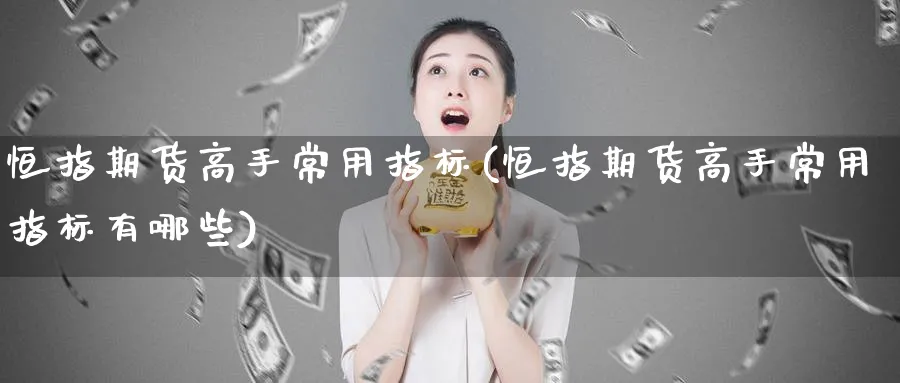 恒指期货高手常用指标(恒指期货高手常用指标有哪些)_https://www.hougads.com_恒指直播室_第1张
