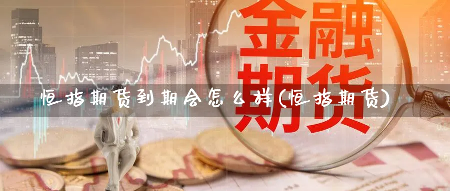 恒指期货到期会怎么样(恒指期货)_https://www.hougads.com_恒指学院_第1张