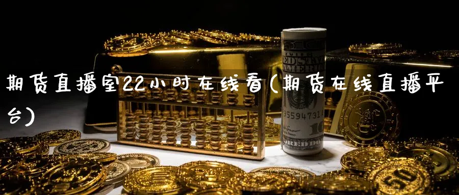 期货直播室22小时在线看(期货在线直播平台)_https://www.hougads.com_恒指学院_第1张