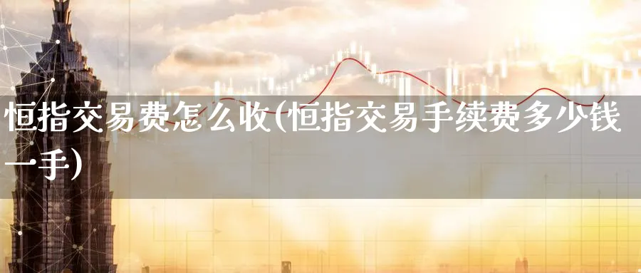 恒指交易费怎么收(恒指交易手续费多少钱一手)_https://www.hougads.com_恒指学院_第1张