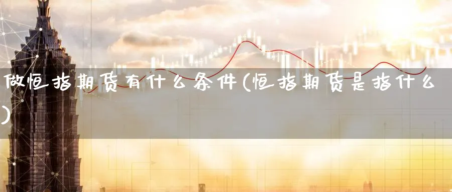 做恒指期货有什么条件(恒指期货是指什么)_https://www.hougads.com_恒指直播室_第1张