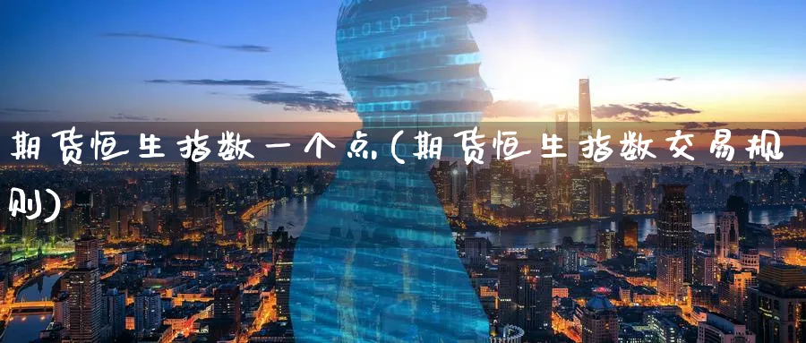 期货恒生指数一个点(期货恒生指数交易规则)_https://www.hougads.com_恒指期货_第1张