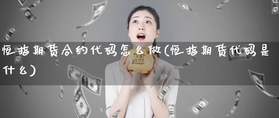 恒指期货合约代码怎么做(恒指期货代码是什么)_https://www.hougads.com_恒指学院_第1张