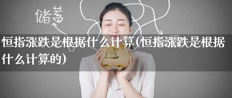 恒指涨跌是根据什么计算(恒指涨跌是根据什么计算的)_https://www.hougads.com_恒指期货_第1张