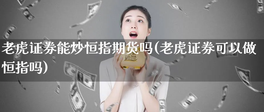 老虎证券能炒恒指期货吗(老虎证券可以做恒指吗)_https://www.hougads.com_恒指期货_第1张