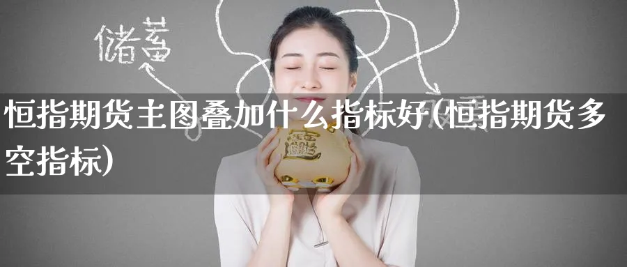 恒指期货主图叠加什么指标好(恒指期货多空指标)_https://www.hougads.com_恒指直播室_第1张