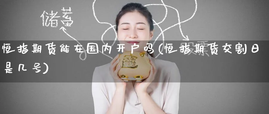 恒指期货能在国内开户吗(恒指期货交割日是几号)_https://www.hougads.com_恒指期货_第1张