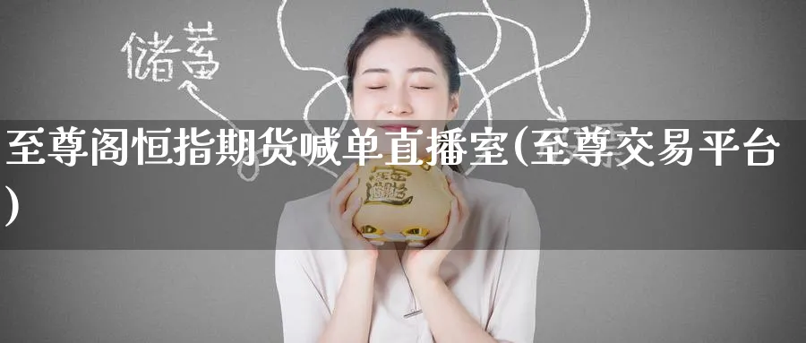 至尊阁恒指期货喊单直播室(至尊交易平台)_恒指直播室_第1张_厚德恒指期货直播室 至尊阁恒指期货喊单直播室(至尊交易平台)_https://www.hougads.com_恒指直播室_第1张