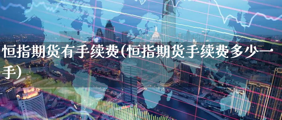 恒指期货有手续费(恒指期货手续费多少一手)_https://www.hougads.com_恒指学院_第1张