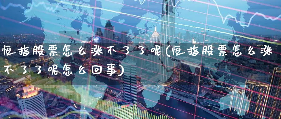 恒指股票怎么涨不了了呢(恒指股票怎么涨不了了呢怎么回事)_https://www.hougads.com_恒指直播室_第1张