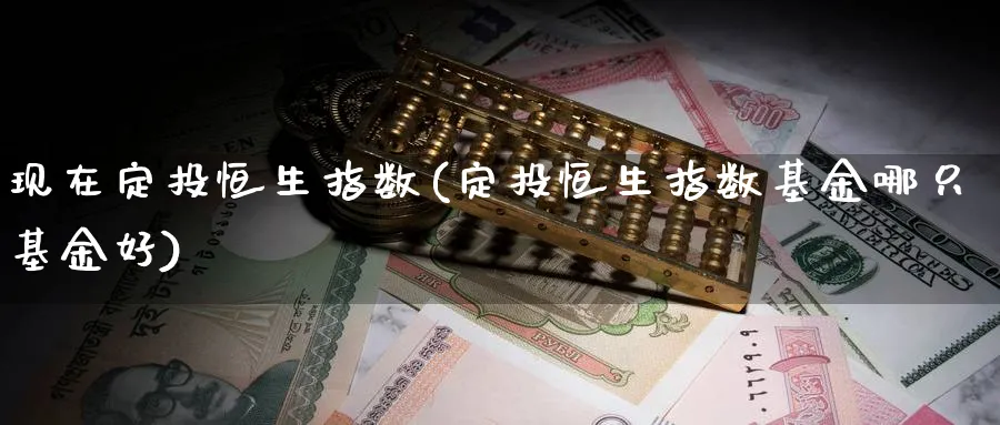 现在定投恒生指数(定投恒生指数基金哪只基金好)_https://www.hougads.com_恒指期货_第1张