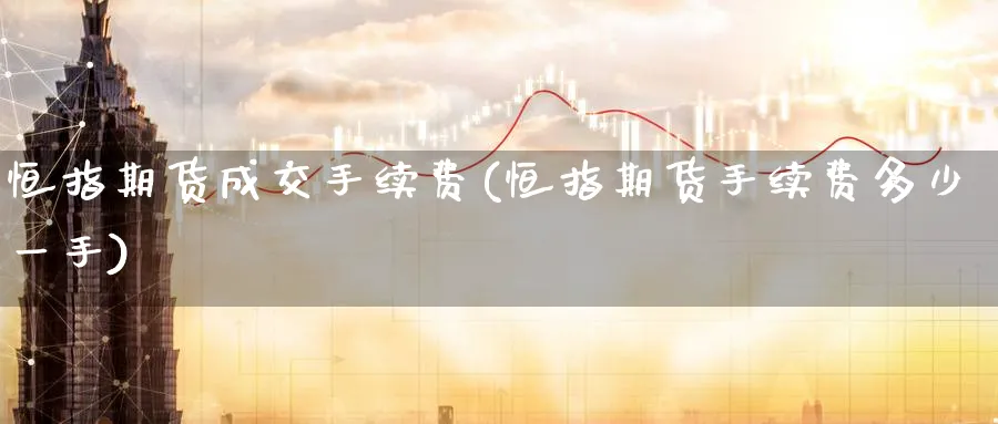 恒指期货成交手续费(恒指期货手续费多少一手)_恒指直播室_第1张_厚德恒指期货直播室 恒指期货成交手续费(恒指期货手续费多少一手)_https://www.hougads.com_恒指直播室_第1张