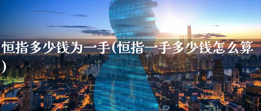 恒指多少钱为一手(恒指一手多少钱怎么算)_https://www.hougads.com_恒指期货_第1张