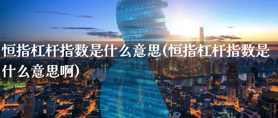 恒指杠杆指数是什么意思(恒指杠杆指数是什么意思啊)_恒指直播室_第1张_厚德恒指期货直播室 恒指杠杆指数是什么意思(恒指杠杆指数是什么意思啊)_https://www.hougads.com_恒指直播室_第1张