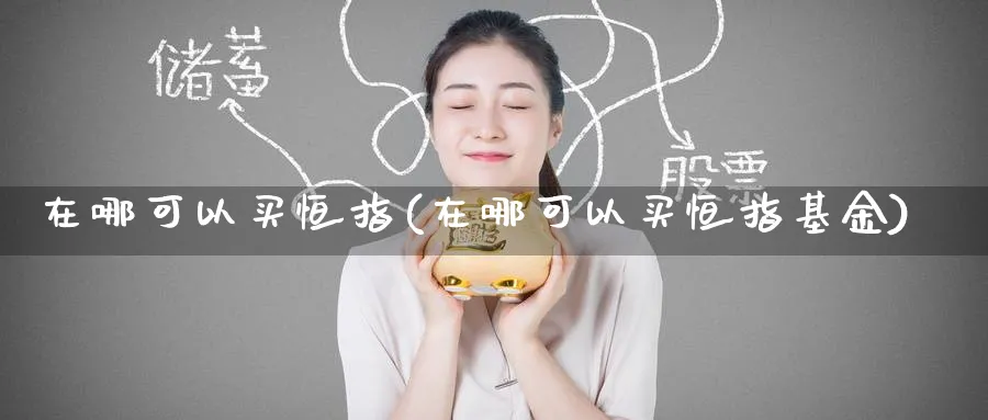 在哪可以买恒指(在哪可以买恒指基金)_https://www.hougads.com_恒指期货_第1张