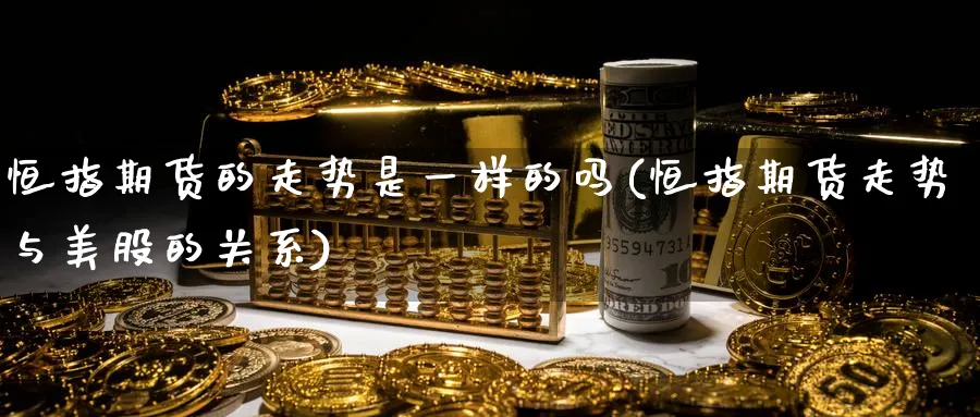 恒指期货的走势是一样的吗(恒指期货走势与美股的关系)_https://www.hougads.com_恒指期货_第1张