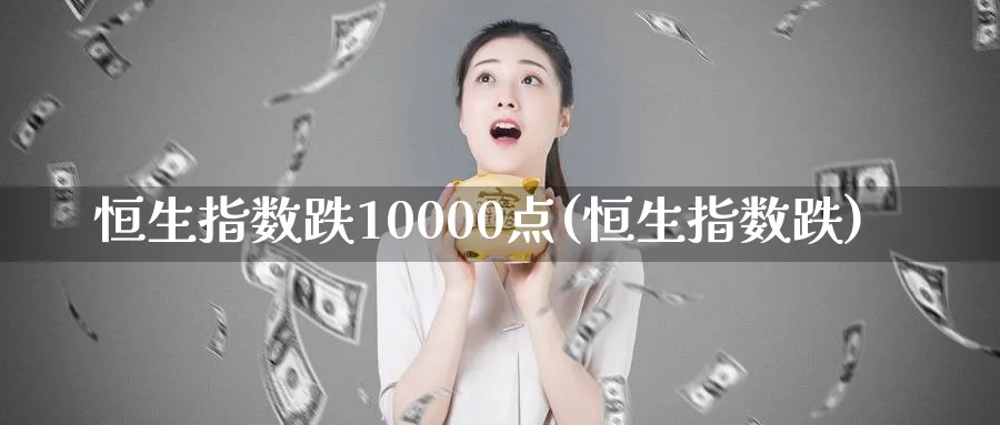 恒生指数跌10000点(恒生指数跌)_https://www.hougads.com_恒指直播室_第1张