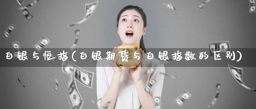 白银与恒指(白银期货与白银指数的区别)