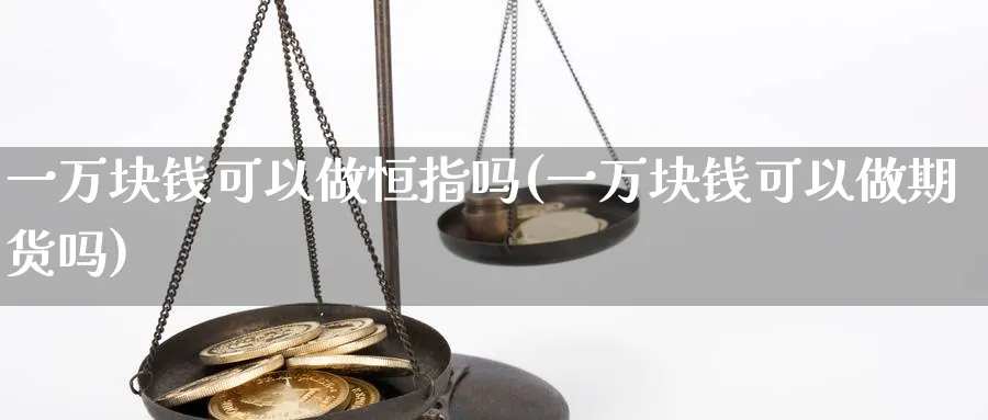 一万块钱可以做恒指吗(一万块钱可以做期货吗)_https://www.hougads.com_恒指期货_第1张