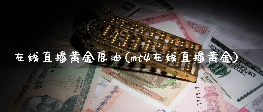 在线直播黄金原油(mt4在线直播黄金)