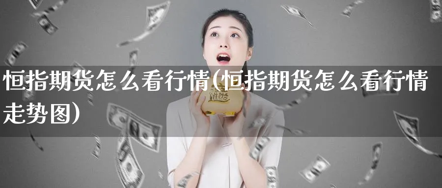 恒指期货怎么看行情(恒指期货怎么看行情走势图)_https://www.hougads.com_恒指直播室_第1张