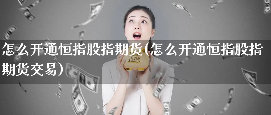 怎么开通恒指股指期货(怎么开通恒指股指期货交易)_https://www.hougads.com_恒指期货_第1张