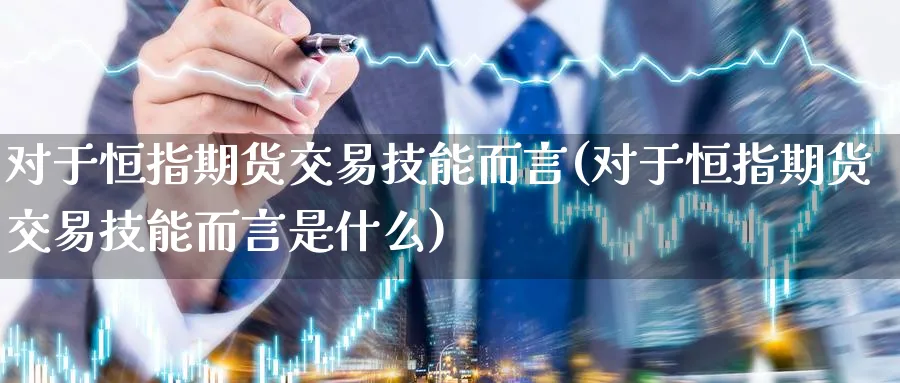 对于恒指期货交易技能而言(对于恒指期货交易技能而言是什么)_https://www.hougads.com_恒指期货_第1张