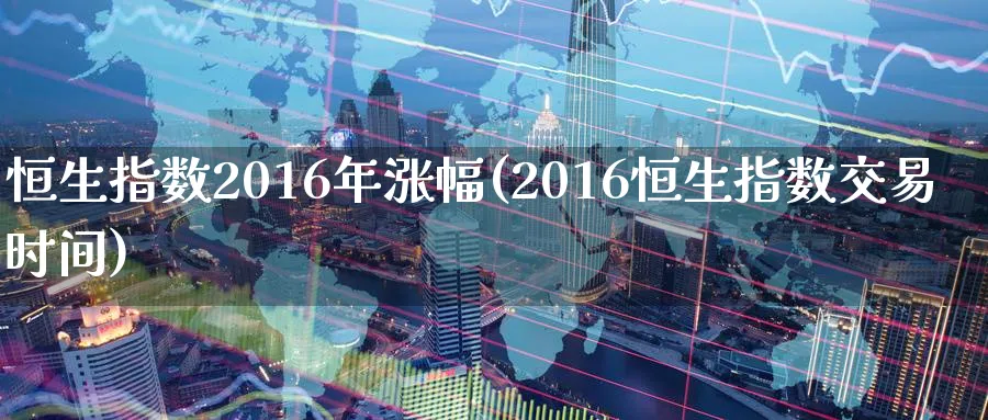 恒生指数2016年涨幅(2016恒生指数交易时间)_https://www.hougads.com_恒指期货_第1张