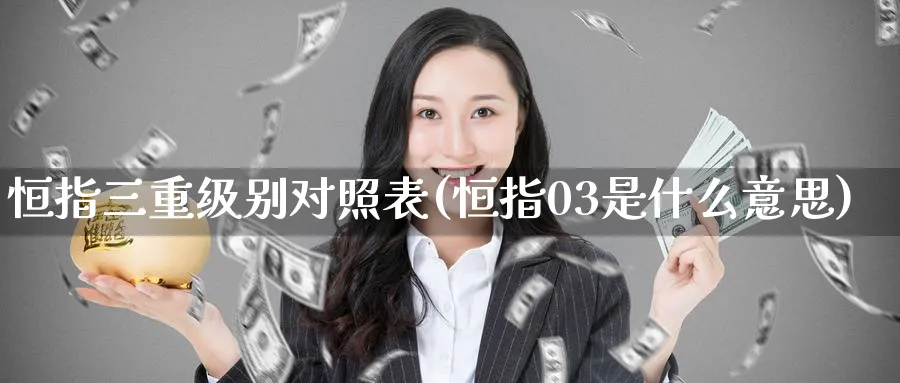 恒指三重级别对照表(恒指03是什么意思)_https://www.hougads.com_恒指直播室_第1张