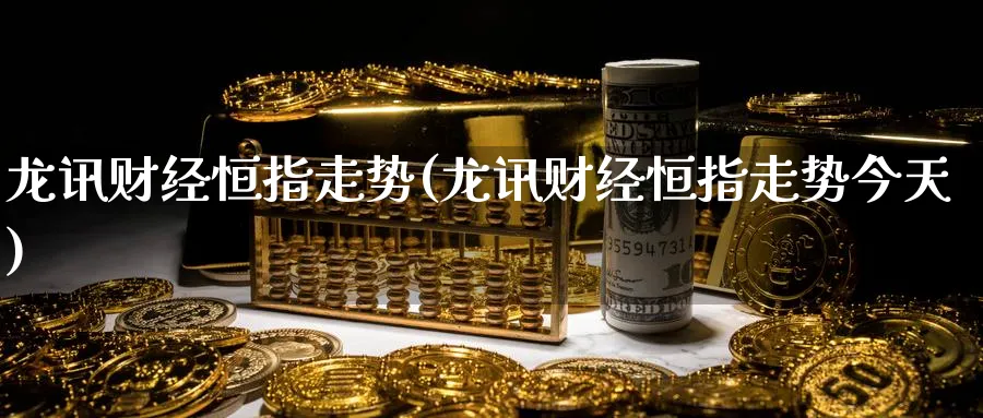 龙讯财经恒指走势(龙讯财经恒指走势今天)_https://www.hougads.com_恒指直播室_第1张