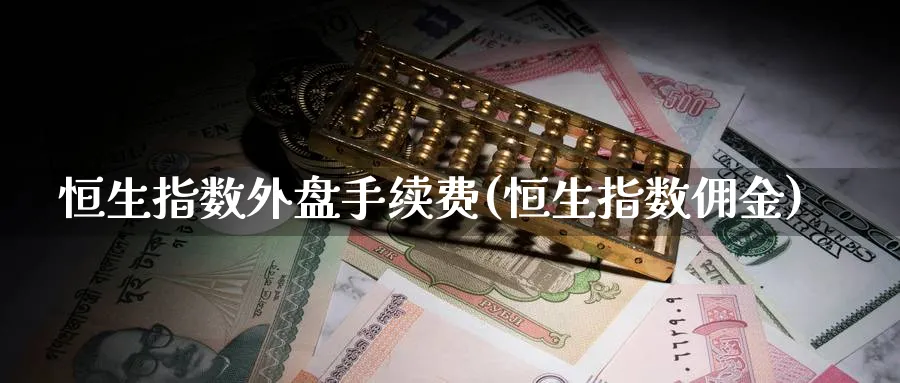 恒生指数外盘手续费(恒生指数佣金)_https://www.hougads.com_恒指直播室_第1张