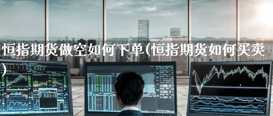 恒指期货做空如何下单(恒指期货如何买卖)_https://www.hougads.com_恒指直播室_第1张