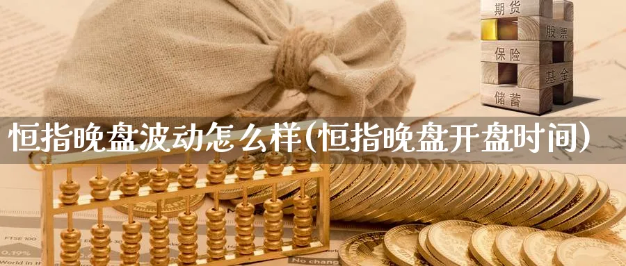 恒指晚盘波动怎么样(恒指晚盘开盘时间)_https://www.hougads.com_恒指学院_第1张