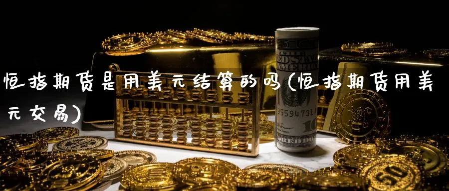 恒指期货是用美元结算的吗(恒指期货用美元交易)_https://www.hougads.com_恒指直播室_第1张