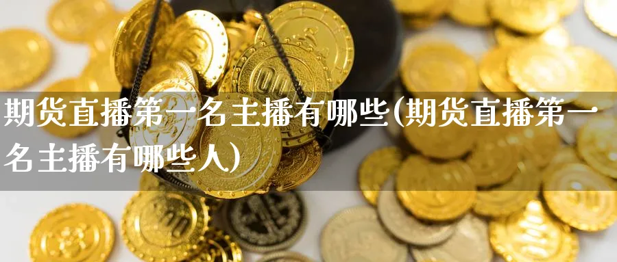 期货直播第一名主播有哪些(期货直播第一名主播有哪些人)_恒指学院_第1张_厚德恒指期货直播室 期货直播第一名主播有哪些(期货直播第一名主播有哪些人)_https://www.hougads.com_恒指学院_第1张