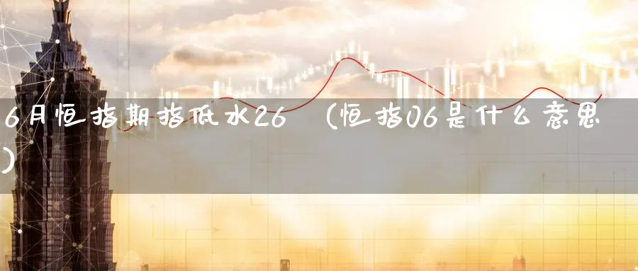 6月恒指期指低水26點(恒指06是什么意思)_恒指直播室_第1张_厚德恒指期货直播室 6月恒指期指低水26點(恒指06是什么意思)_https://www.hougads.com_恒指直播室_第1张