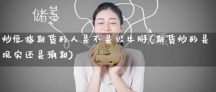 炒恒指期货的人是不是很牛掰(期货炒的是现实还是预期)_https://www.hougads.com_恒指直播室_第1张