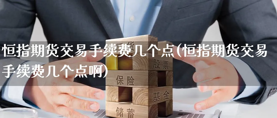恒指期货交易手续费几个点(恒指期货交易手续费几个点啊)_https://www.hougads.com_恒指学院_第1张