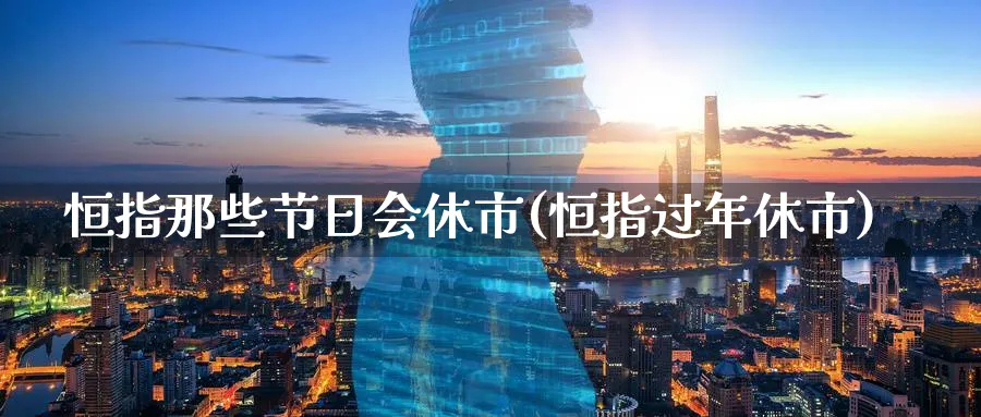 恒指那些节日会休市(恒指过年休市)_https://www.hougads.com_恒指期货_第1张