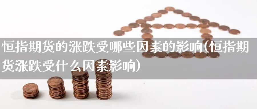 恒指期货的涨跌受哪些因素的影响(恒指期货涨跌受什么因素影响)_https://www.hougads.com_恒指期货_第1张