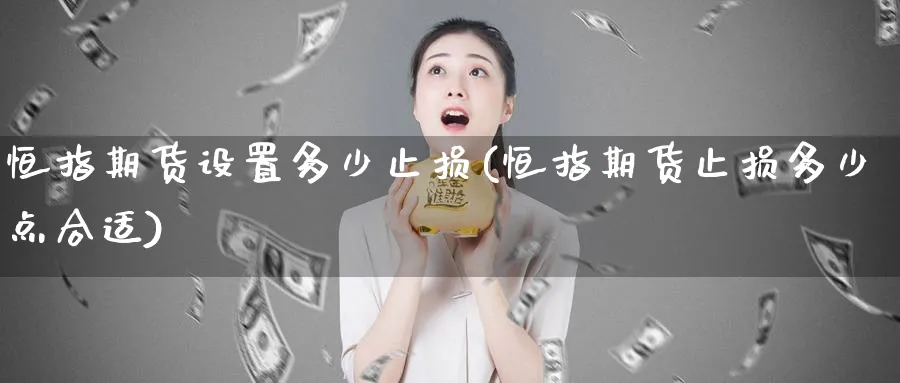 恒指期货设置多少止损(恒指期货止损多少点合适)_恒指学院_第1张_厚德恒指期货直播室 恒指期货设置多少止损(恒指期货止损多少点合适)_https://www.hougads.com_恒指学院_第1张