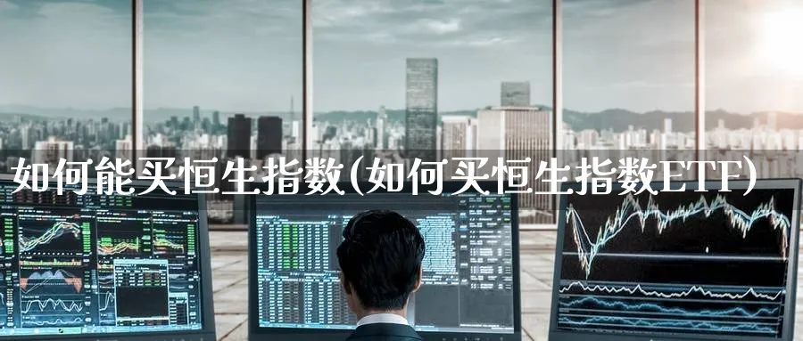 如何能买恒生指数(如何买恒生指数ETF)_https://www.hougads.com_恒指学院_第1张