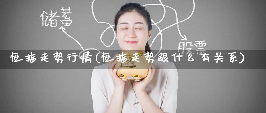 恒指走势行情(恒指走势跟什么有关系)_https://www.hougads.com_恒指学院_第1张