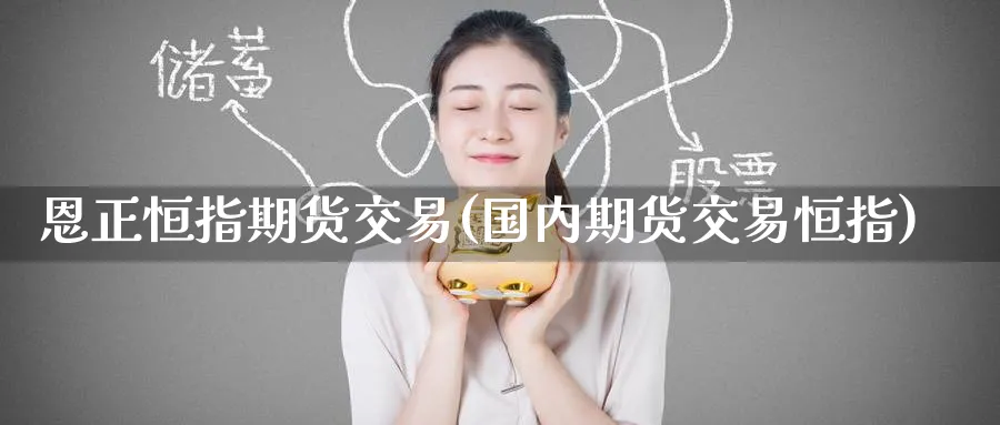 恩正恒指期货交易(国内期货交易恒指)_https://www.hougads.com_恒指期货_第1张