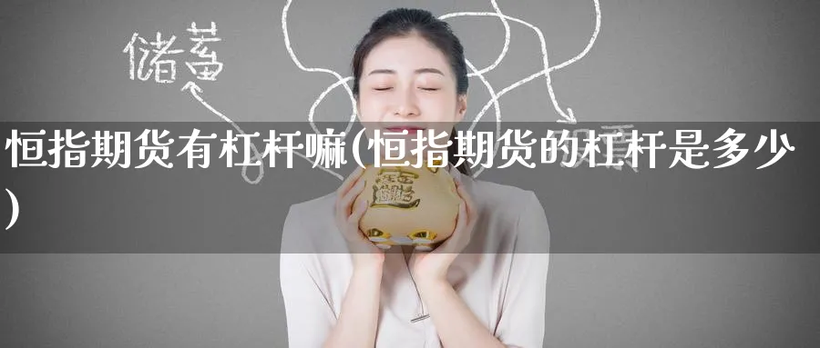 恒指期货有杠杆嘛(恒指期货的杠杆是多少)_https://www.hougads.com_恒指直播室_第1张