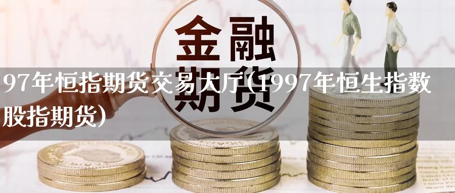 97年恒指期货交易大厅(1997年恒生指数股指期货)_恒指期货_第1张_厚德恒指期货直播室 97年恒指期货交易大厅(1997年恒生指数股指期货)_https://www.hougads.com_恒指期货_第1张
