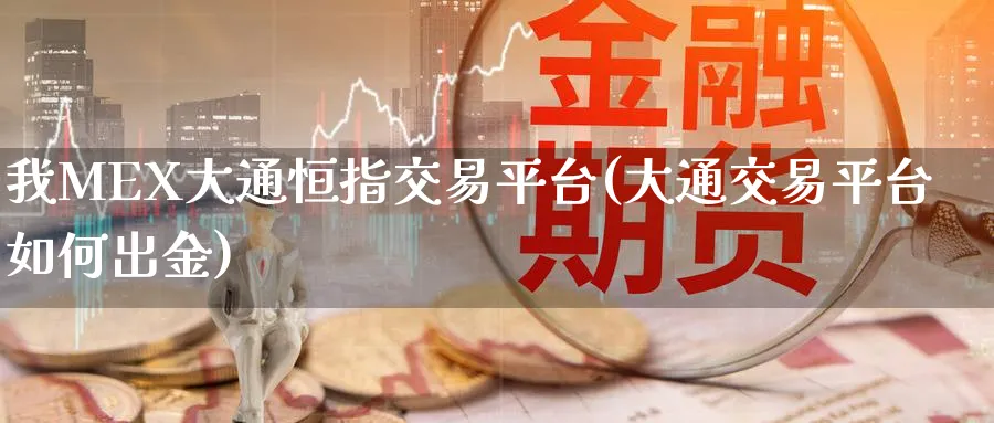 我MEX大通恒指交易平台(大通交易平台如何出金)_https://www.hougads.com_恒指直播室_第1张