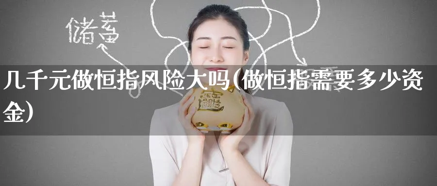 几千元做恒指风险大吗(做恒指需要多少资金)_https://www.hougads.com_恒指期货_第1张