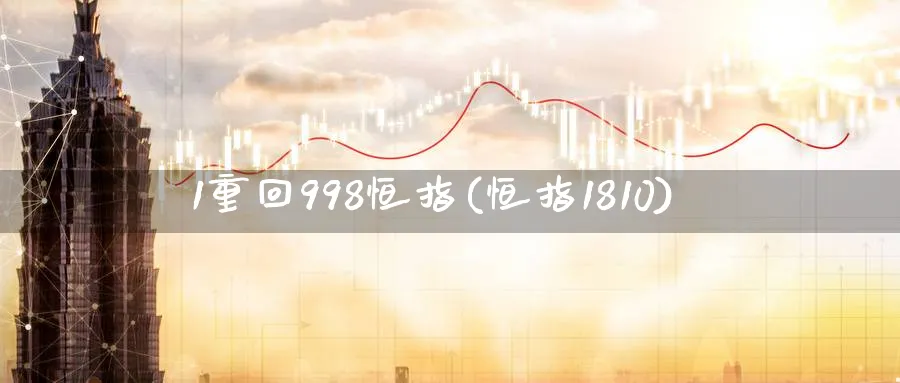 1重回998恒指(恒指1810)_https://www.hougads.com_恒指期货_第1张
