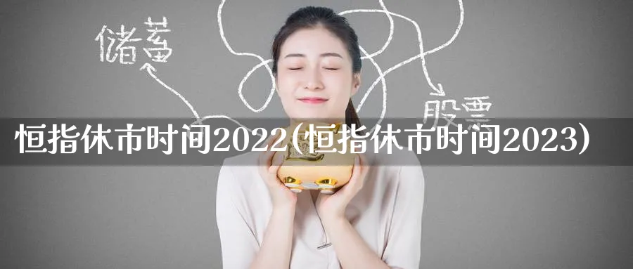 恒指休市时间2022(恒指休市时间2023)_https://www.hougads.com_恒指期货_第1张